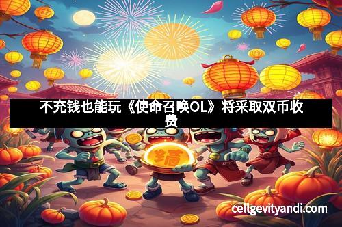 不充钱也能玩《使命召唤OL》将采取双币收费